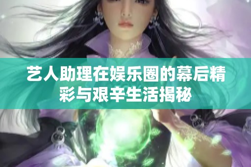 藝人助理在娛樂(lè)圈的幕后精彩與艱辛生活揭秘