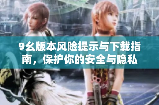 9幺版本風(fēng)險提示與下載指南，保護你的安全與隱私