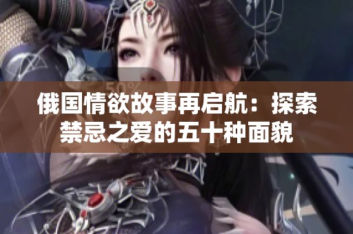 俄國情欲故事再啟航：探索禁忌之愛的五十種面貌