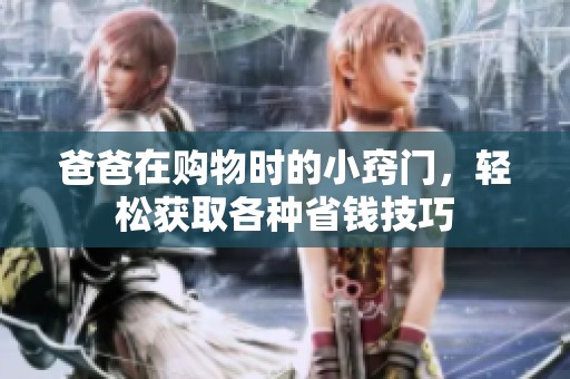 爸爸在購物時的小竅門，輕松獲取各種省錢技巧