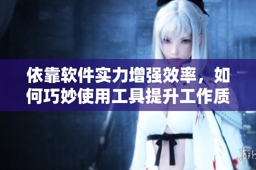 依靠軟件實(shí)力增強(qiáng)效率，如何巧妙使用工具提升工作質(zhì)量