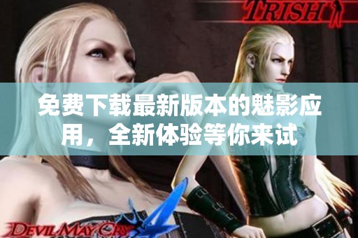 免費下載最新版本的魅影應用，全新體驗等你來試