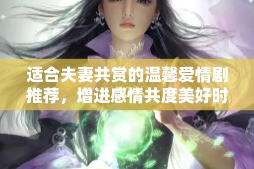 適合夫妻共賞的溫馨愛情劇推薦，增進感情共度美好時光