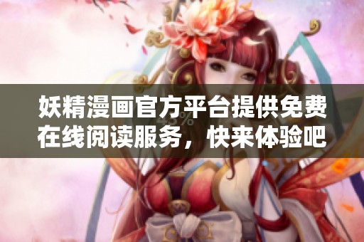 妖精漫畫官方平臺提供免費在線閱讀服務(wù)，快來體驗吧！