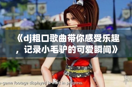 《dj粗口歌曲帶你感受樂趣，記錄小毛驢的可愛瞬間》
