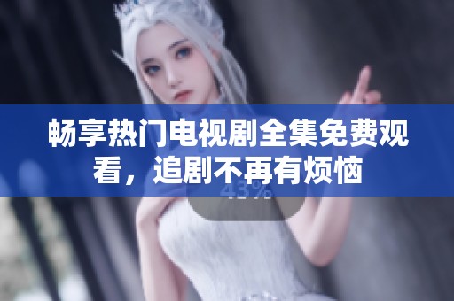 暢享熱門電視劇全集免費(fèi)觀看，追劇不再有煩惱
