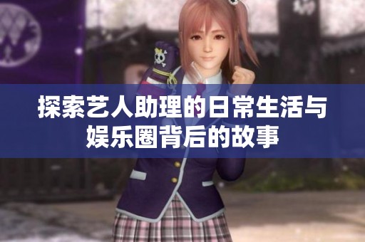 探索藝人助理的日常生活與娛樂(lè)圈背后的故事
