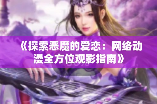 《探索惡魔的愛戀：網(wǎng)絡(luò)動(dòng)漫全方位觀影指南》