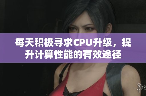 每天積極尋求CPU升級，提升計(jì)算性能的有效途徑