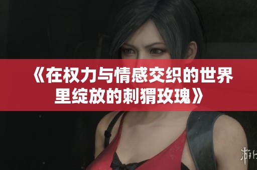 《在權力與情感交織的世界里綻放的刺猬玫瑰》