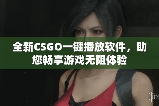 全新CSGO一鍵播放軟件，助您暢享游戲無(wú)阻體驗(yàn)