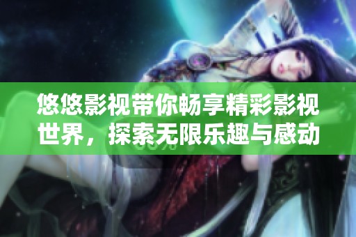 悠悠影視帶你暢享精彩影視世界，探索無(wú)限樂(lè)趣與感動(dòng)