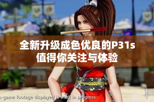 全新升級成色優(yōu)良的P31s值得你關(guān)注與體驗(yàn)