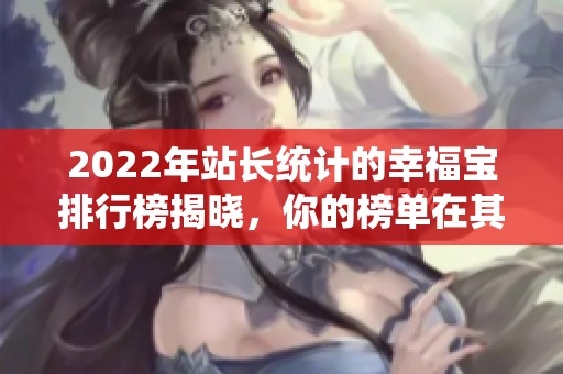 2022年站長(zhǎng)統(tǒng)計(jì)的幸福寶排行榜揭曉，你的榜單在其中嗎