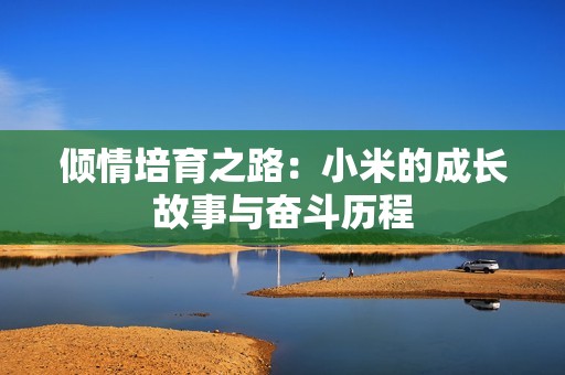 傾情培育之路：小米的成長故事與奮斗歷程