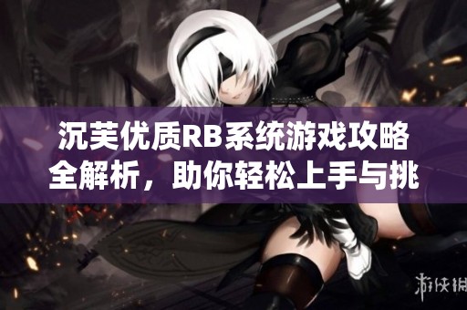 沉芙優(yōu)質(zhì)RB系統(tǒng)游戲攻略全解析，助你輕松上手與挑戰(zhàn)
