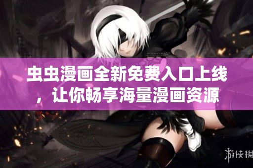 蟲蟲漫畫全新免費入口上線，讓你暢享海量漫畫資源