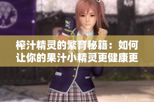 榨汁精靈的繁育秘籍：如何讓你的果汁小精靈更健康更快樂(lè)