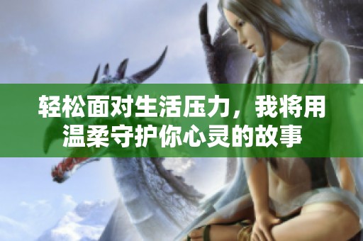 輕松面對生活壓力，我將用溫柔守護你心靈的故事