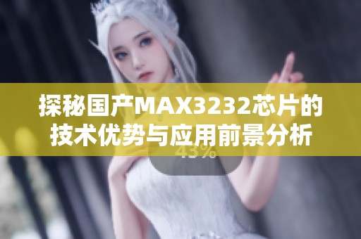 探秘國產(chǎn)MAX3232芯片的技術(shù)優(yōu)勢與應(yīng)用前景分析