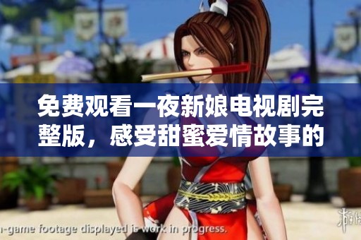 免費觀看一夜新娘電視劇完整版，感受甜蜜愛情故事的魅力
