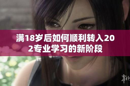 滿18歲后如何順利轉(zhuǎn)入202專業(yè)學(xué)習(xí)的新階段