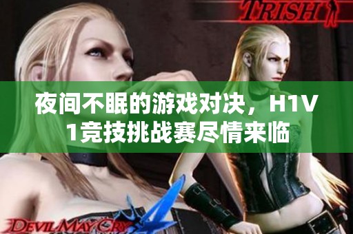夜間不眠的游戲?qū)Q，H1V1競(jìng)技挑戰(zhàn)賽盡情來(lái)臨