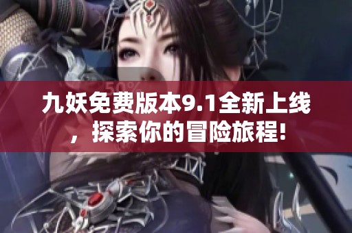 九妖免費(fèi)版本9.1全新上線，探索你的冒險(xiǎn)旅程!