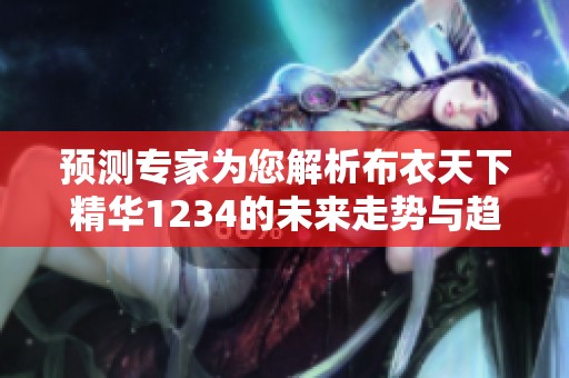 預(yù)測專家為您解析布衣天下精華1234的未來走勢與趨勢