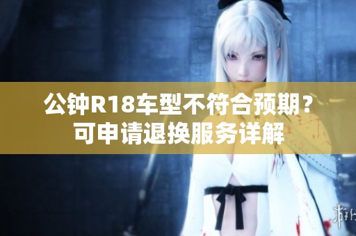公鐘R18車型不符合預期？可申請退換服務詳解