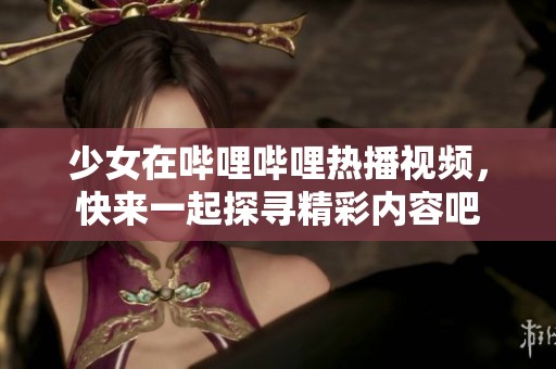 少女在嗶哩嗶哩熱播視頻，快來一起探尋精彩內(nèi)容吧