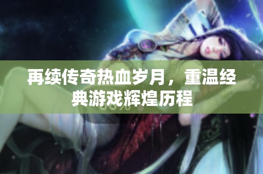 再續(xù)傳奇熱血歲月，重溫經(jīng)典游戲輝煌歷程