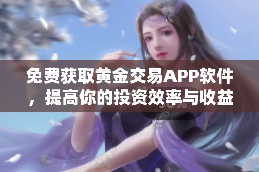 免費(fèi)獲取黃金交易APP軟件，提高你的投資效率與收益