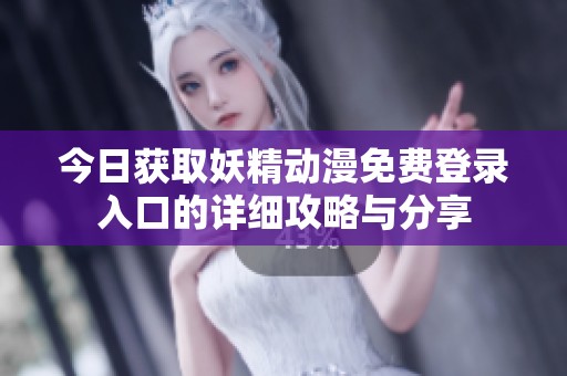 今日獲取妖精動(dòng)漫免費(fèi)登錄入口的詳細(xì)攻略與分享