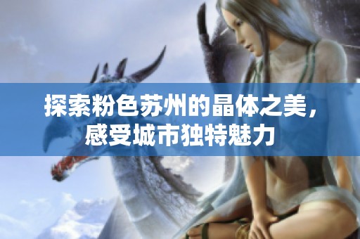 探索粉色蘇州的晶體之美，感受城市獨特魅力