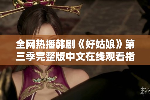 全網(wǎng)熱播韓劇《好姑娘》第三季完整版中文在線觀看指南