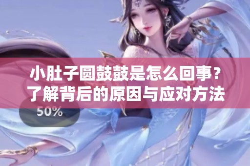 小肚子圓鼓鼓是怎么回事？了解背后的原因與應對方法