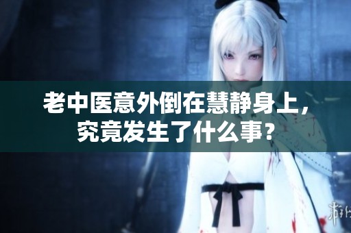 老中醫(yī)意外倒在慧靜身上，究竟發(fā)生了什么事？