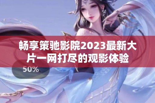 暢享策馳影院2023最新大片一網(wǎng)打盡的觀影體驗