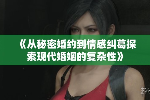 《從秘密婚約到情感糾葛探索現(xiàn)代婚姻的復雜性》
