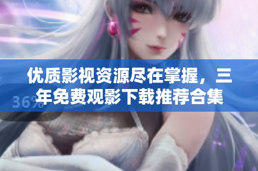 優(yōu)質(zhì)影視資源盡在掌握，三年免費(fèi)觀影下載推薦合集