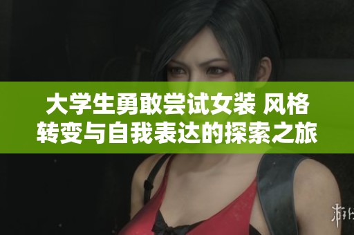 大學生勇敢嘗試女裝 風格轉變與自我表達的探索之旅