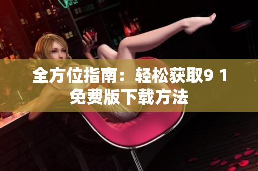 全方位指南：輕松獲取9 1免費版下載方法