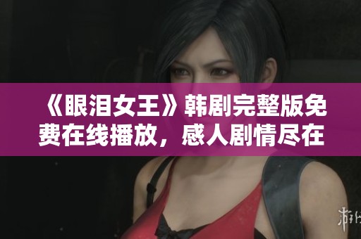 《眼淚女王》韓劇完整版免費在線播放，感人劇情盡在其中