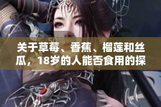 關(guān)于草莓、香蕉、榴蓮和絲瓜，18歲的人能否食用的探討