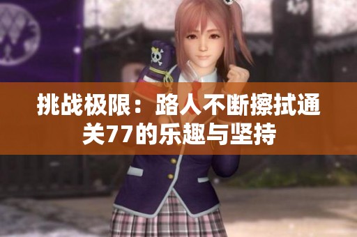 挑戰(zhàn)極限：路人不斷擦拭通關(guān)77的樂趣與堅(jiān)持