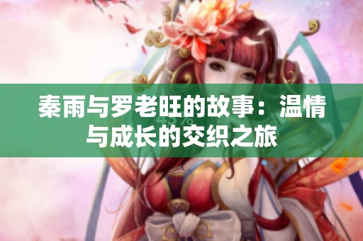 秦雨與羅老旺的故事：溫情與成長的交織之旅