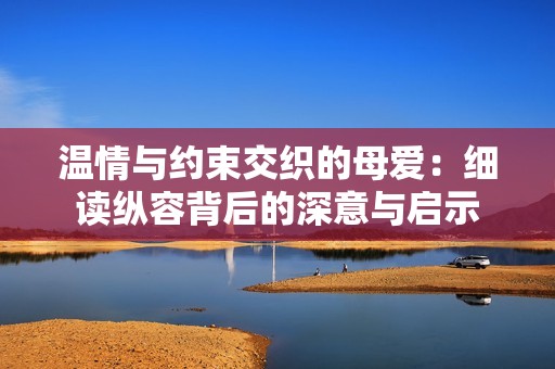 溫情與約束交織的母愛：細(xì)讀縱容背后的深意與啟示