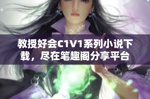 教授好會C1V1系列小說下載，盡在筆趣閣分享平臺