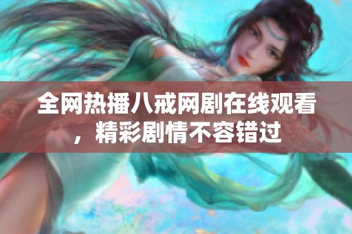 全網(wǎng)熱播八戒網(wǎng)劇在線觀看，精彩劇情不容錯過